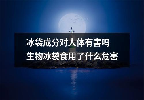 冰袋成分对人体有害吗 生物冰袋食用了什么危害