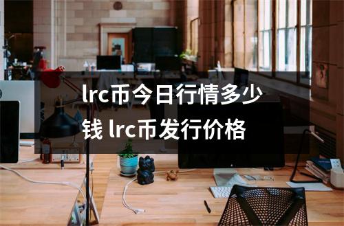 lrc币今日行情多少钱 lrc币发行价格
