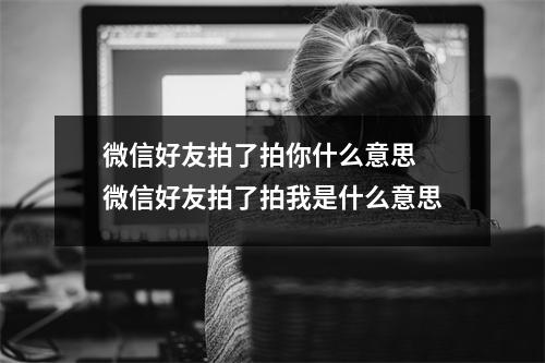 微信好友拍了拍你什么意思 微信好友拍了拍我是什么意思