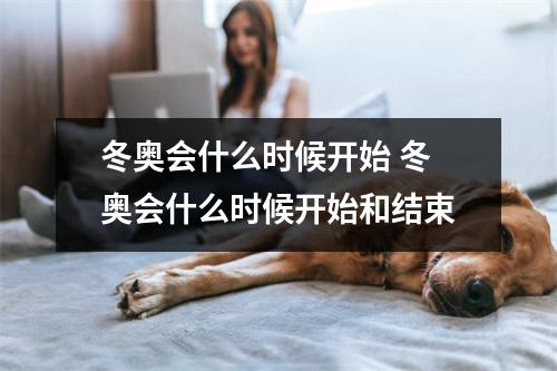 冬奥会什么时候开始 冬奥会什么时候开始和结束