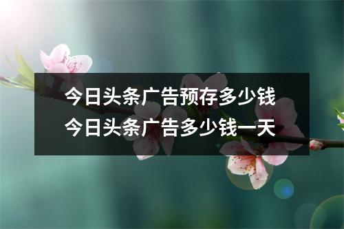 今日头条广告预存多少钱 今日头条广告多少钱一天