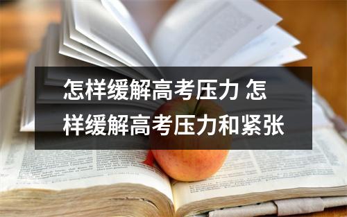 怎样缓解高考压力 怎样缓解高考压力和紧张