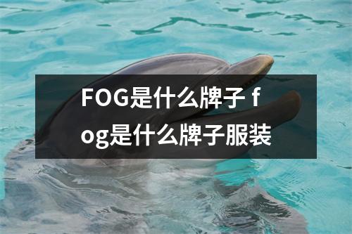 FOG是什么牌子 fog是什么牌子服装