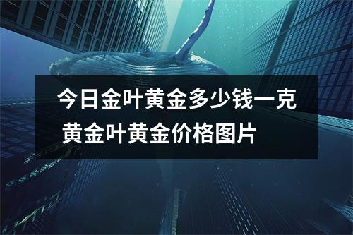 今日金叶黄金多少钱一克 黄金叶黄金价格图片