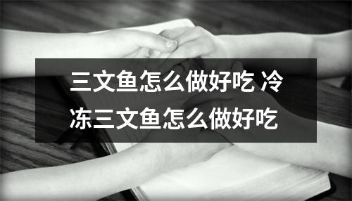 三文鱼怎么做好吃 冷冻三文鱼怎么做好吃