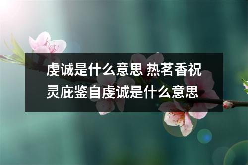 虔诚是什么意思 热茗香祝灵庇鉴自虔诚是什么意思
