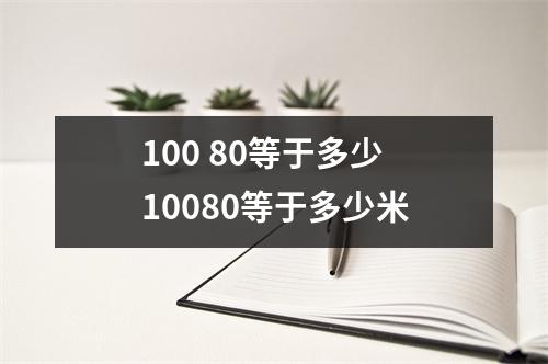 100 80等于多少 10080等于多少米
