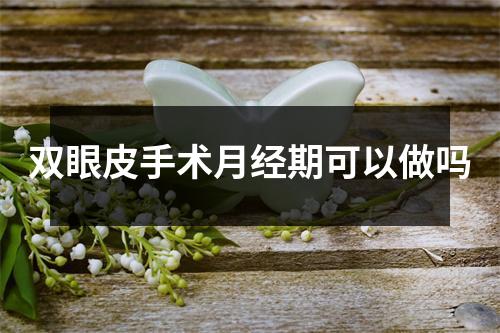 双眼皮手术月经期可以做吗