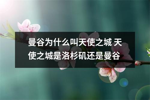 曼谷为什么叫天使之城 天使之城是洛杉矶还是曼谷