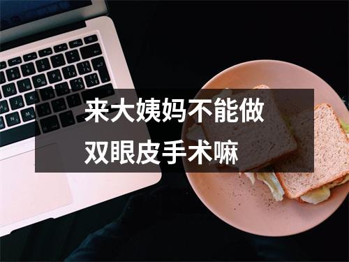 来大姨妈不能做双眼皮手术嘛