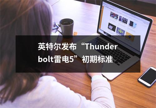 英特尔发布“Thunderbolt雷电5”初期标准