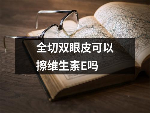 全切双眼皮可以擦维生素E吗
