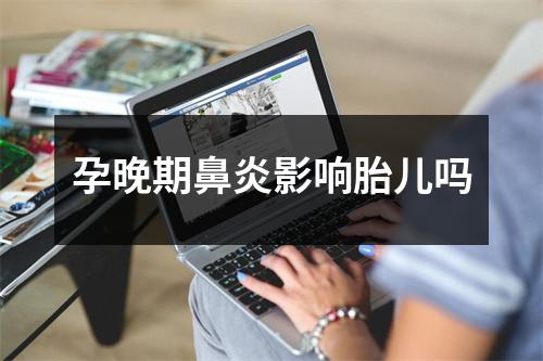 孕晚期鼻炎影响胎儿吗