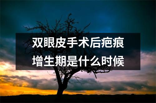 双眼皮手术后疤痕增生期是什么时候