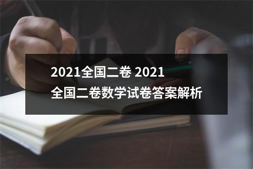 2021全国二卷 2021全国二卷数学试卷答案解析