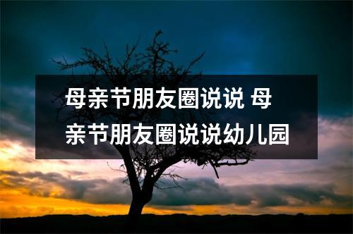 母亲节朋友圈说说 母亲节朋友圈说说幼儿园