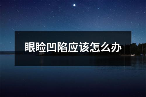 眼睑凹陷应该怎么办