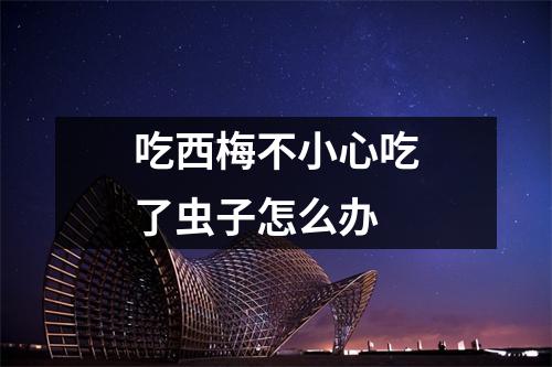 吃西梅不小心吃了虫子怎么办