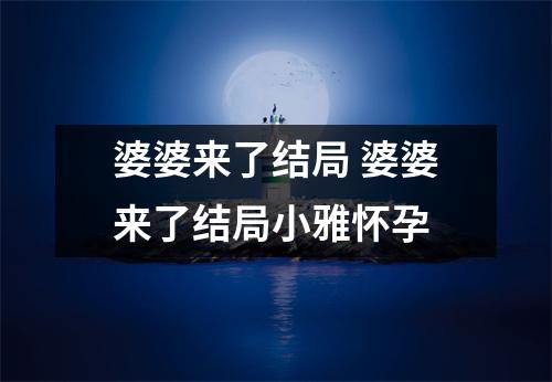 婆婆来了结局 婆婆来了结局小雅怀孕