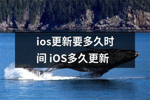 ios更新要多久时间 iOS多久更新