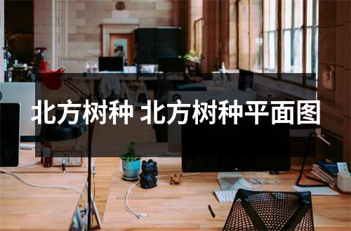 北方树种 北方树种平面图