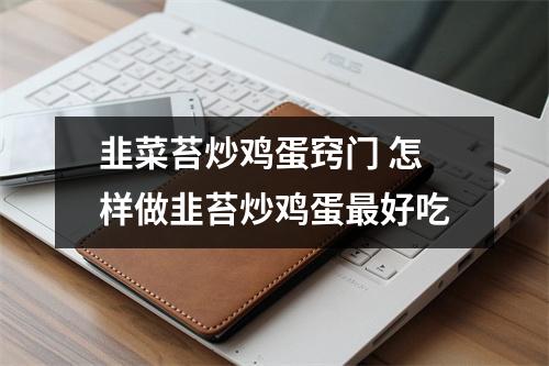 韭菜苔炒鸡蛋窍门 怎样做韭苔炒鸡蛋最好吃