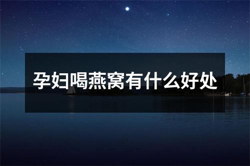 孕妇喝燕窝有什么好处
