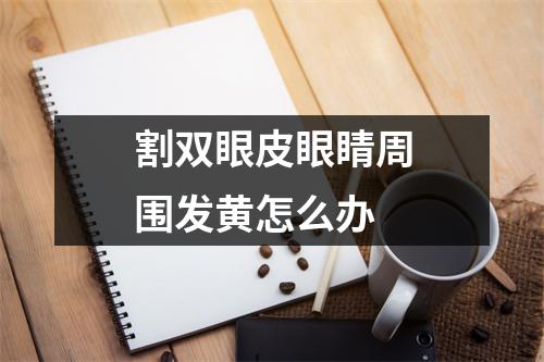 割双眼皮眼睛周围发黄怎么办