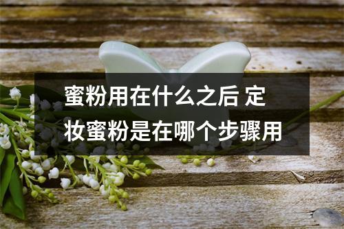 蜜粉用在什么之后 定妆蜜粉是在哪个步骤用