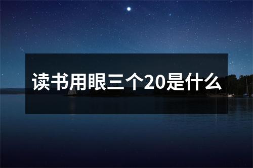 读书用眼三个20是什么