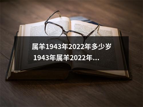属羊1943年2022年多少岁 1943年属羊2022年运势