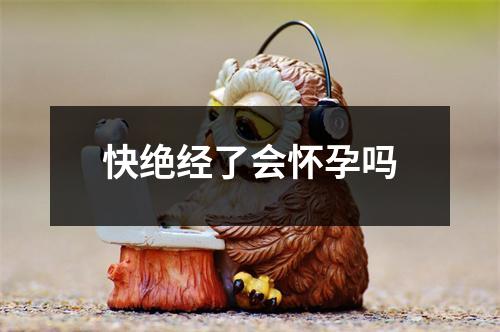 快绝经了会怀孕吗