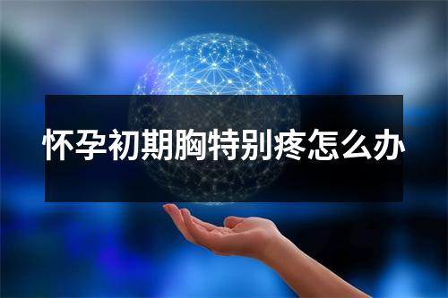 怀孕初期胸特别疼怎么办