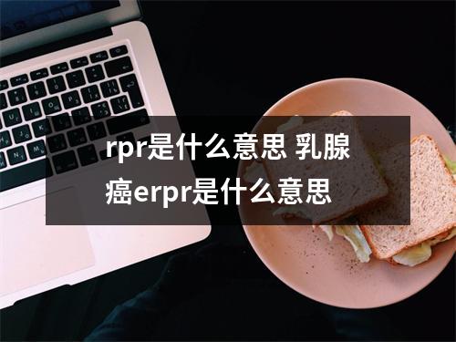 rpr是什么意思 乳腺癌erpr是什么意思