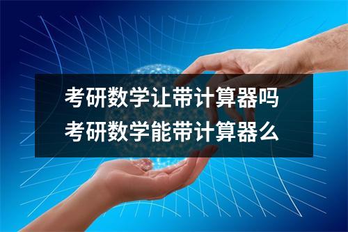 考研数学让带计算器吗 考研数学能带计算器么