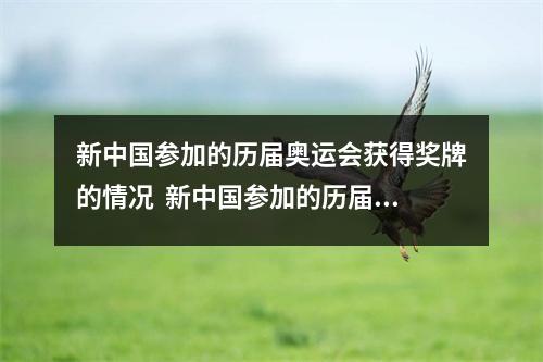 新中国参加的历届奥运会获得奖牌的情况  新中国参加的历届奥运会获得奖牌的情况是