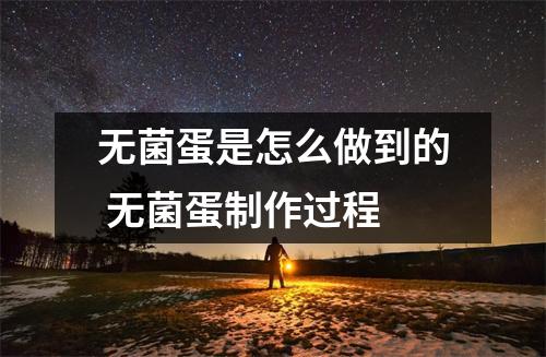 无菌蛋是怎么做到的 无菌蛋制作过程 无菌蛋是怎么做到的 无菌蛋制作过程