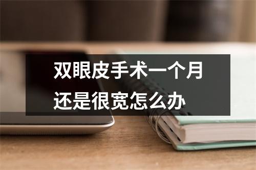 双眼皮手术一个月还是很宽怎么办