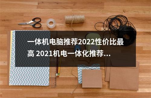 一体机电脑推荐2022性价比最高 2021机电一体化推荐电脑