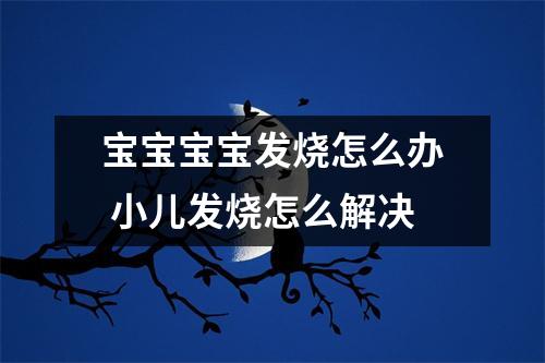 宝宝宝宝发烧怎么办 小儿发烧怎么解决