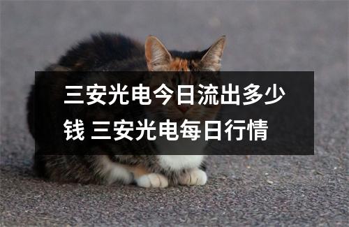 三安光电今日流出多少钱 三安光电每日行情