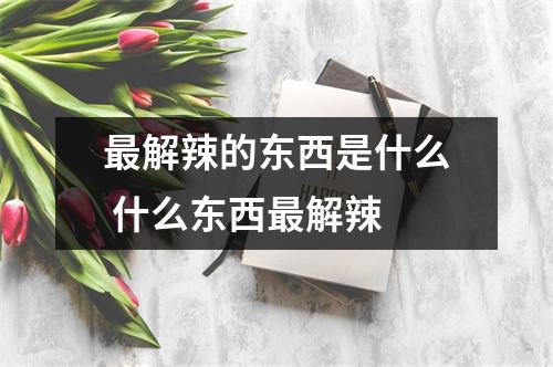 最解辣的东西是什么 什么东西最解辣