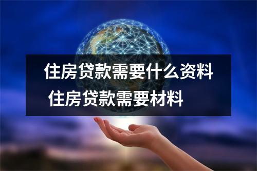 住房贷款需要什么资料 住房贷款需要材料