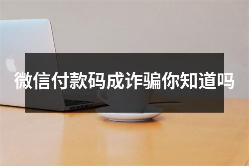 微信付款码成诈骗你知道吗