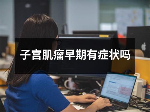 子宫肌瘤早期有症状吗