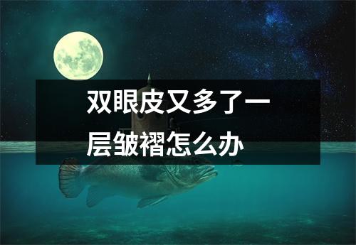 双眼皮又多了一层皱褶怎么办