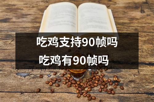吃鸡支持90帧吗 吃鸡有90帧吗