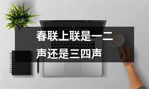 春联上联是一二声还是三四声 春联上联是一二声还是三四声