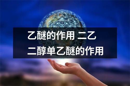 乙醚的作用 二乙二醇单乙醚的作用