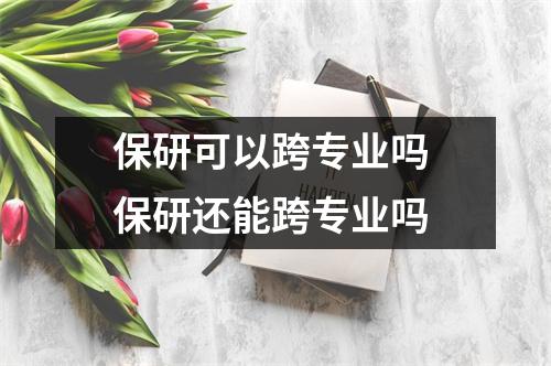 保研可以跨专业吗 保研还能跨专业吗